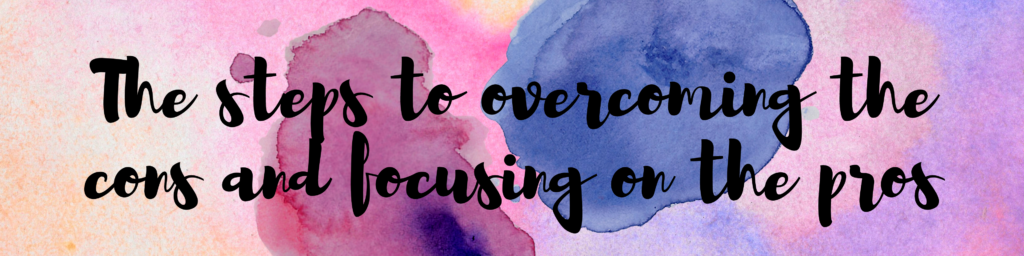 The steps to overcoming the cons and focusing on the pros The steps to overcoming the cons and focusing on the pros