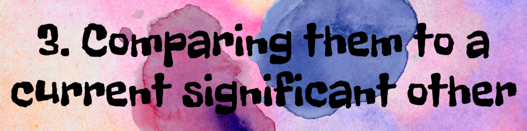 3. Comparing them to a current significant other 3. Comparing them to a current significant other