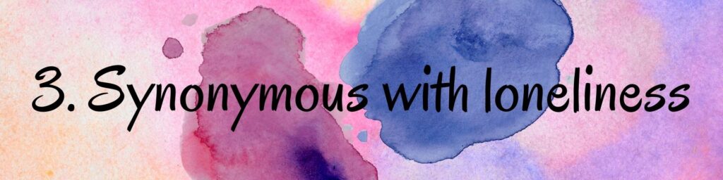 3. Synonymous with loneliness 3. Synonymous with loneliness