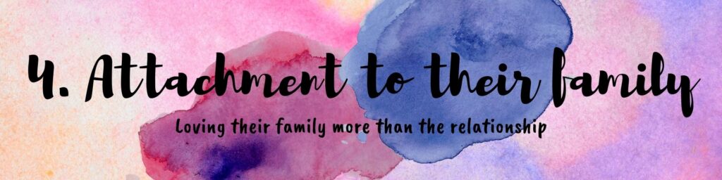 4. attachment to their family loving their family more than the relationship