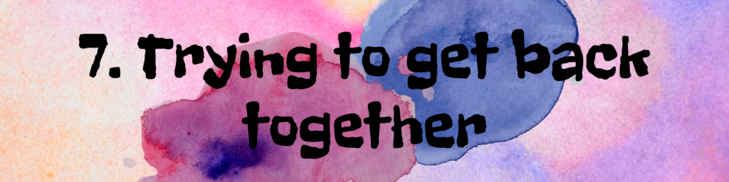 7. Trying to get back together 7. Trying to get back together