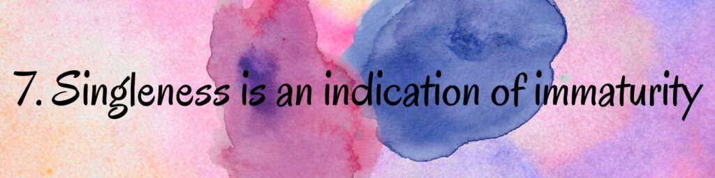 7. Singleness is an indication of immaturity 7. Singleness is an indication of immaturity
