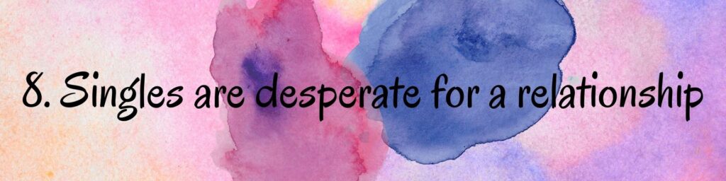 8. Singles are desperate for a relationship 8. Singles are desperate for a relationship