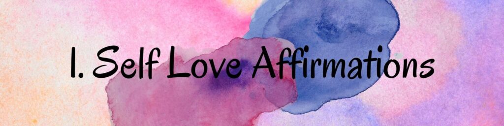 1. Self Love Affirmations 1. Self Love Affirmations