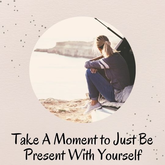 5. Take a moment to just be present with yourself 5. Take a moment to just be present with yourself
