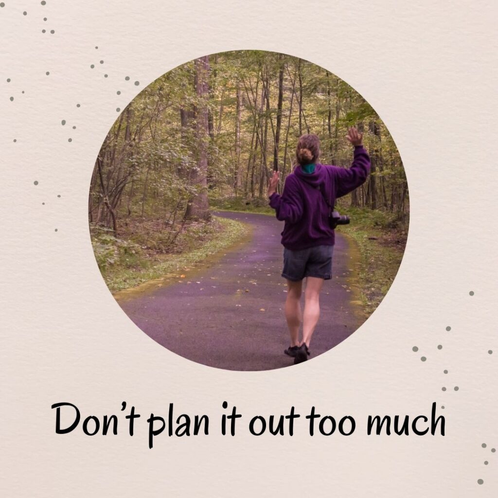 3. Don’t plan it out too much 3. Don’t plan it out too much