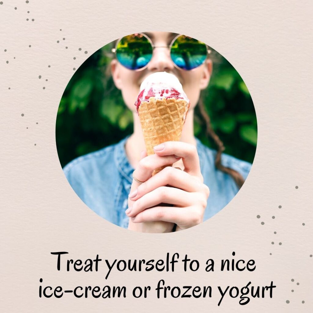 6. Treat yourself to a nice ice-cream or frozen yogurt 6. Treat yourself to a nice ice-cream or frozen yogurt
