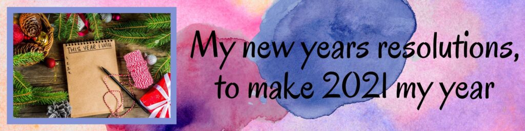My new years resolutions, to make 2021 my year My new years resolutions, to make 2021 my year