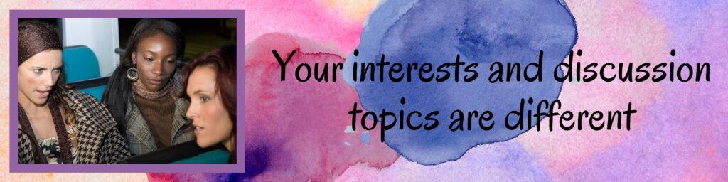 Your interests and discussion topics are different Your interests and discussion topics are different