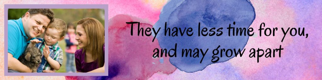 They have less time for you, and may grow apart They have less time for you, and may grow apart