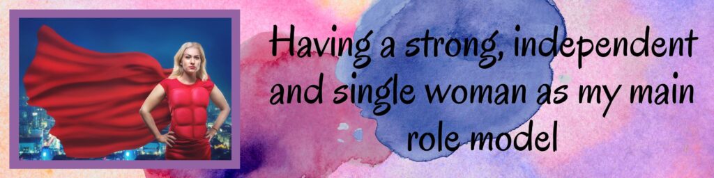 Having a strong, independent and single woman as my main role model